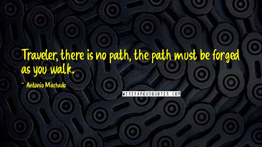 Antonio Machado Quotes: Traveler, there is no path, the path must be forged as you walk.