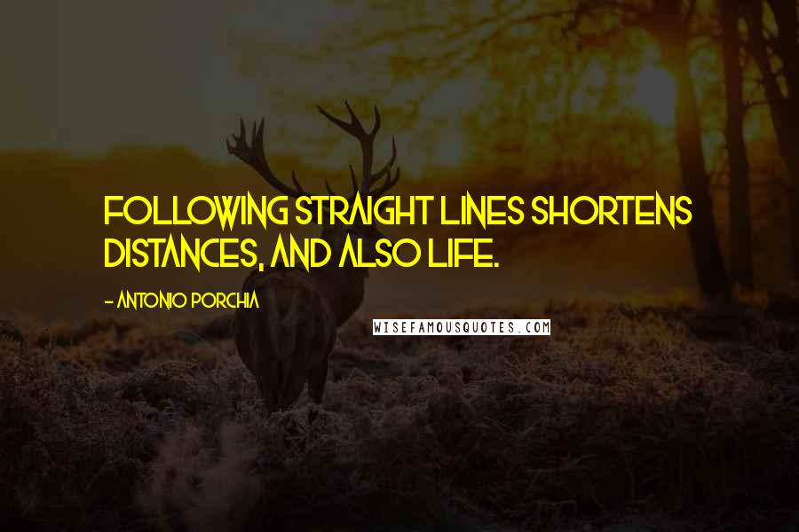 Antonio Porchia Quotes: Following straight lines shortens distances, and also life.