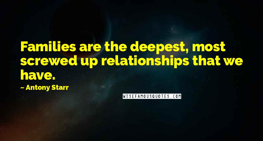 Antony Starr Quotes: Families are the deepest, most screwed up relationships that we have.