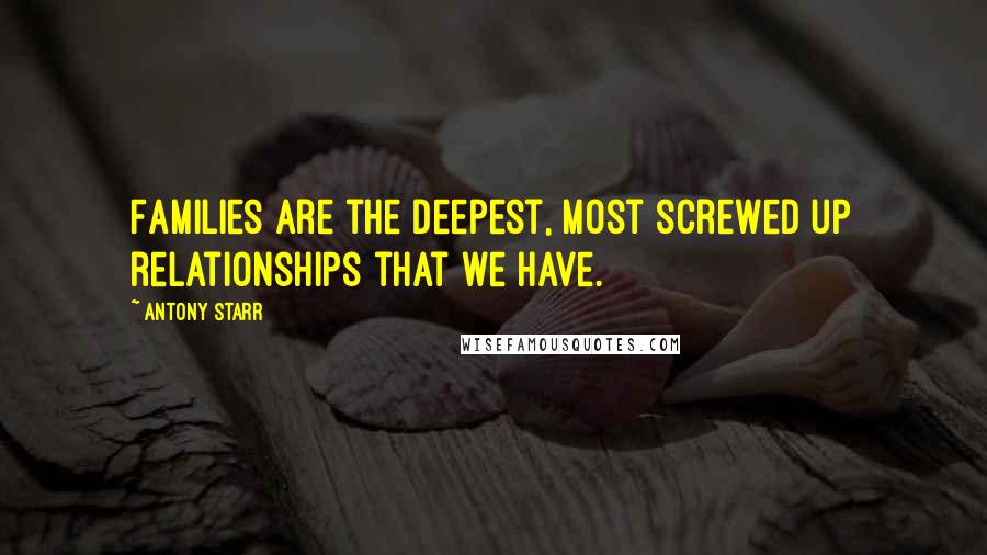 Antony Starr Quotes: Families are the deepest, most screwed up relationships that we have.