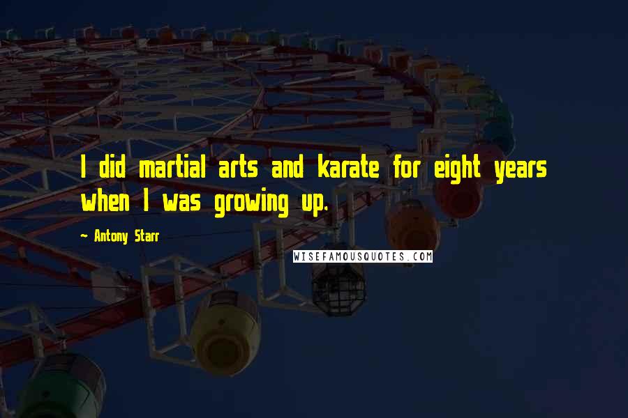 Antony Starr Quotes: I did martial arts and karate for eight years when I was growing up.