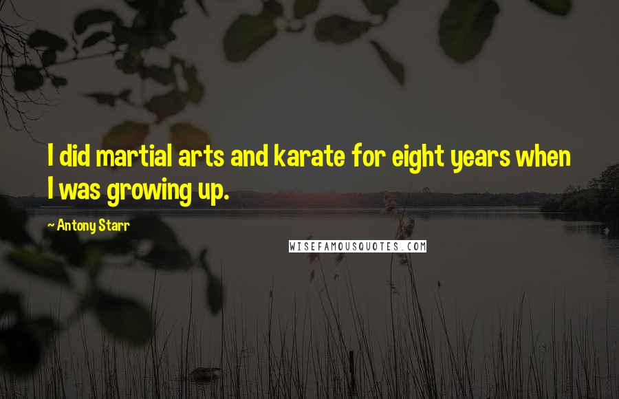 Antony Starr Quotes: I did martial arts and karate for eight years when I was growing up.