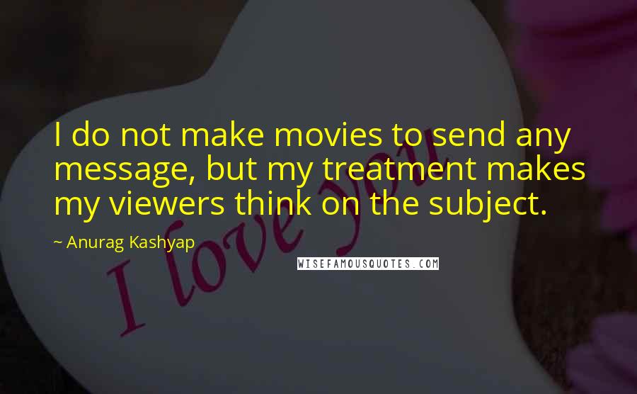 Anurag Kashyap Quotes: I do not make movies to send any message, but my treatment makes my viewers think on the subject.