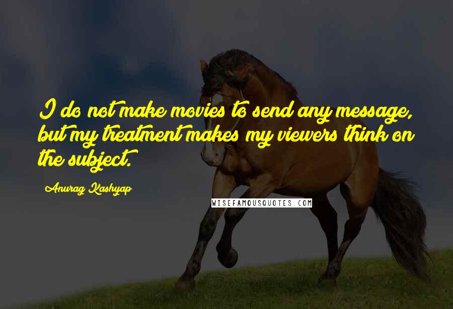 Anurag Kashyap Quotes: I do not make movies to send any message, but my treatment makes my viewers think on the subject.