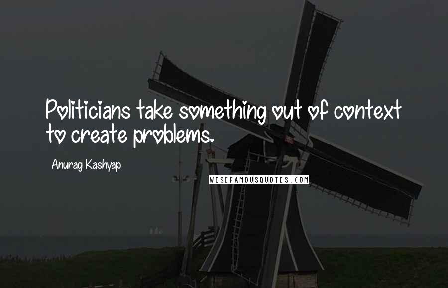 Anurag Kashyap Quotes: Politicians take something out of context to create problems.