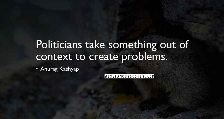 Anurag Kashyap Quotes: Politicians take something out of context to create problems.