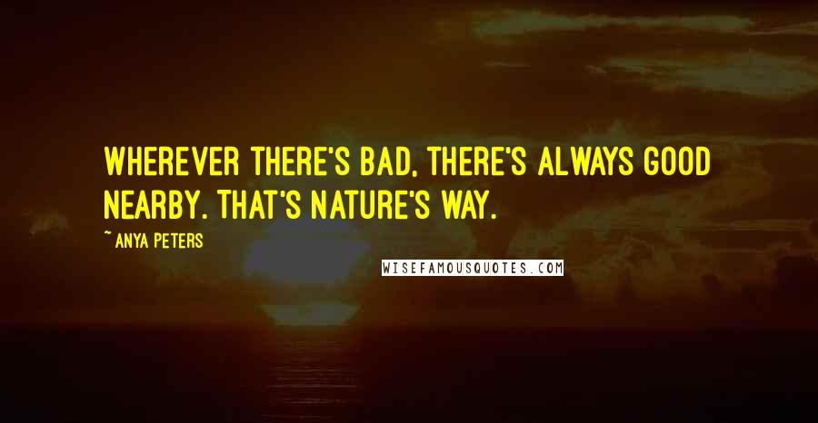 Anya Peters Quotes: Wherever there's bad, there's always good nearby. That's nature's way.