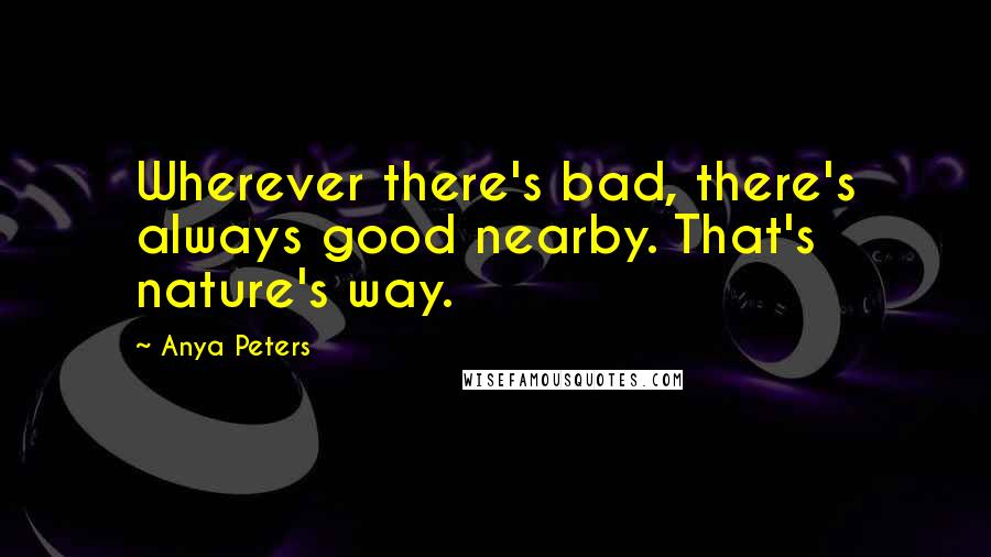 Anya Peters Quotes: Wherever there's bad, there's always good nearby. That's nature's way.