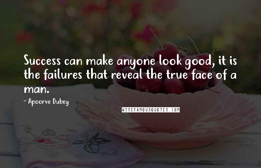 Apoorve Dubey Quotes: Success can make anyone look good, it is the failures that reveal the true face of a man.