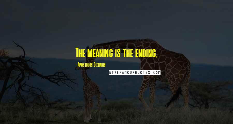 Apostolos Doxiadis Quotes: The meaning is the ending.