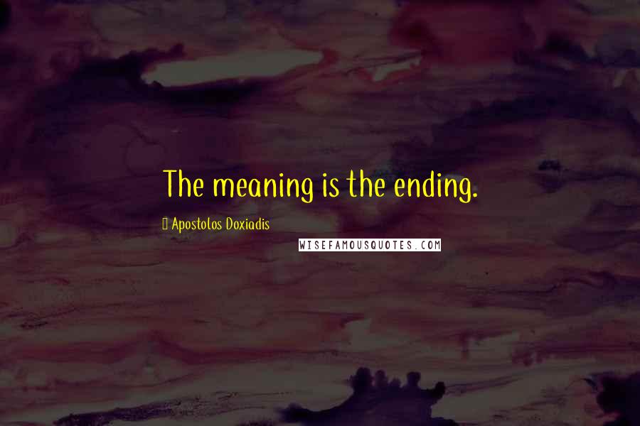 Apostolos Doxiadis Quotes: The meaning is the ending.