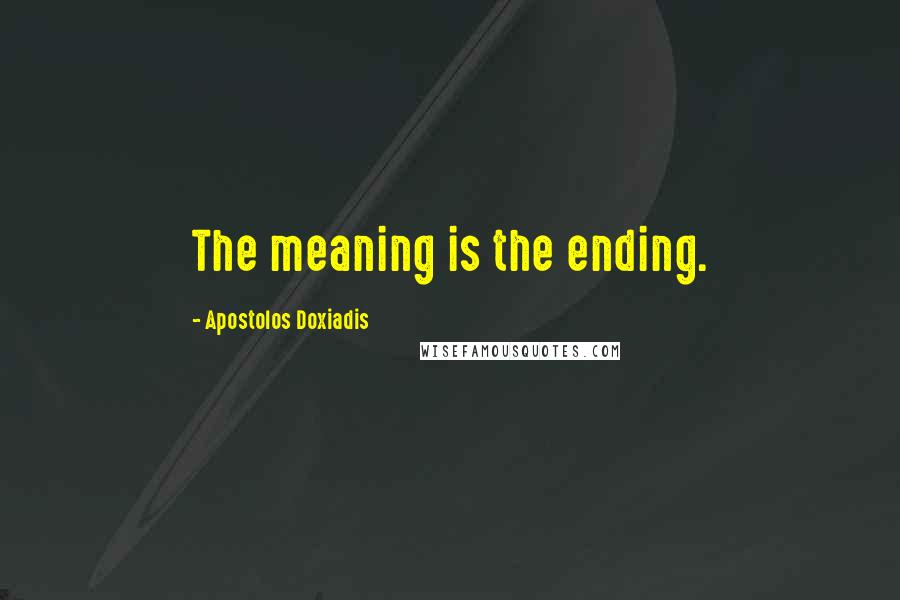 Apostolos Doxiadis Quotes: The meaning is the ending.