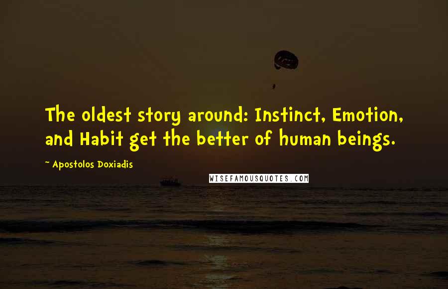 Apostolos Doxiadis Quotes: The oldest story around: Instinct, Emotion, and Habit get the better of human beings.