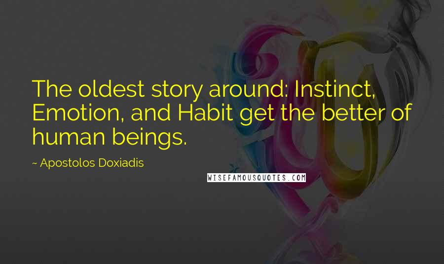 Apostolos Doxiadis Quotes: The oldest story around: Instinct, Emotion, and Habit get the better of human beings.