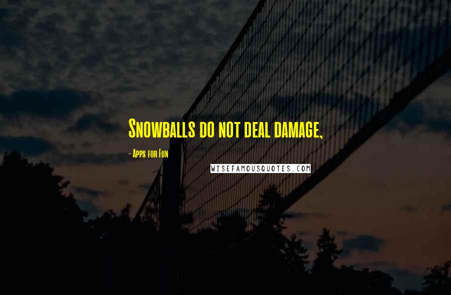 Apps For Fun Quotes: Snowballs do not deal damage,