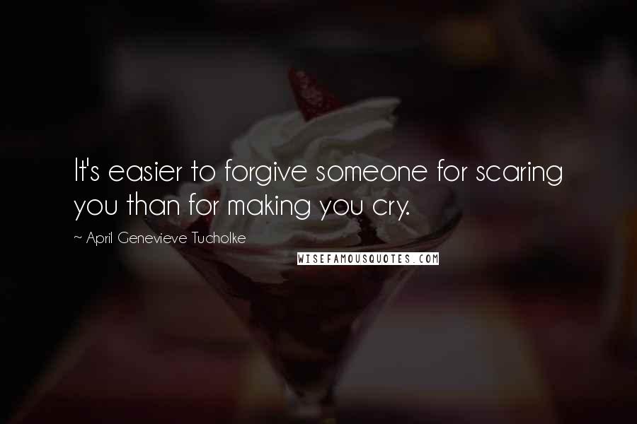 April Genevieve Tucholke Quotes: It's easier to forgive someone for scaring you than for making you cry.