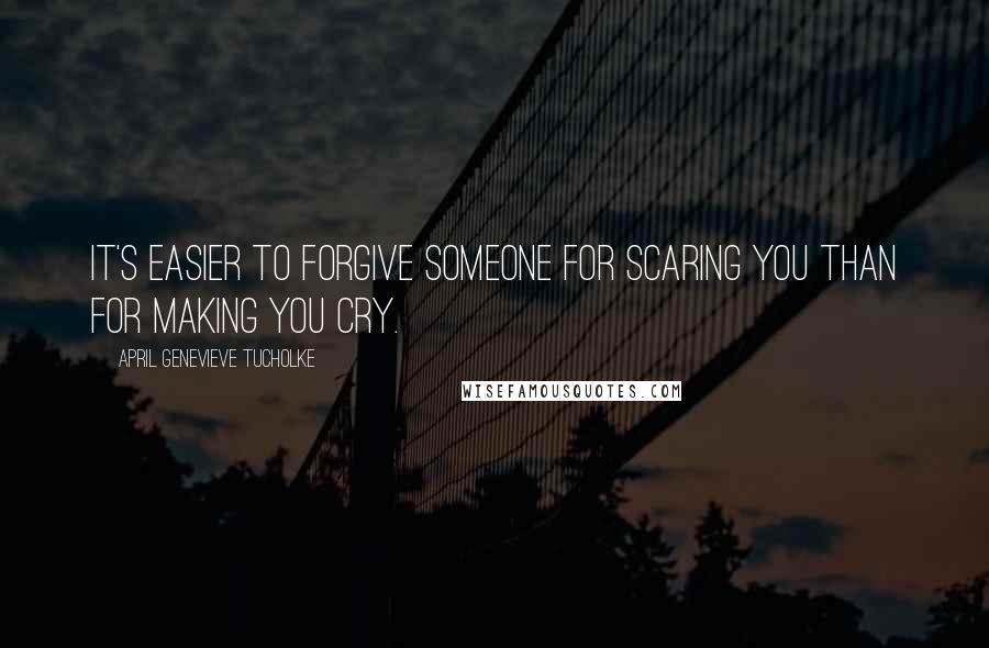 April Genevieve Tucholke Quotes: It's easier to forgive someone for scaring you than for making you cry.