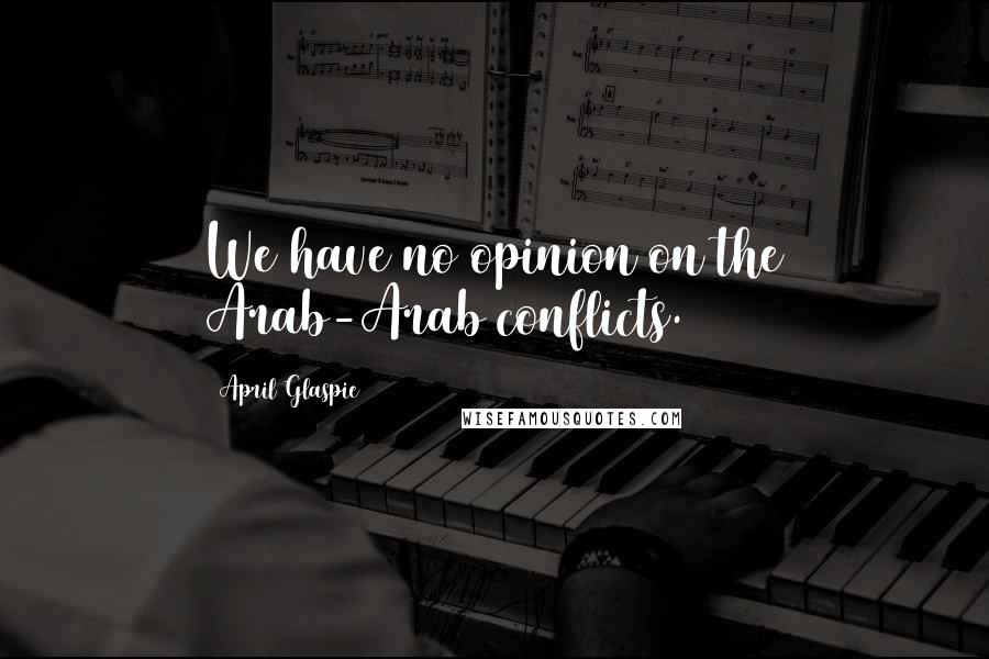 April Glaspie Quotes: We have no opinion on the Arab-Arab conflicts.