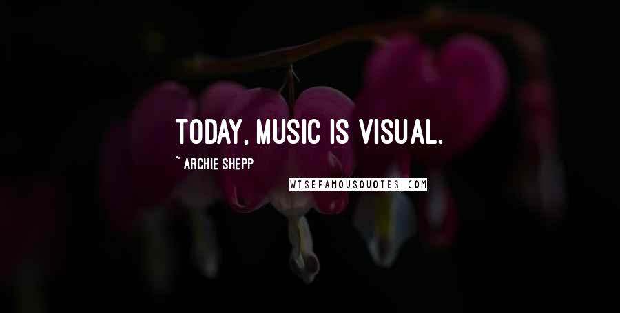 Archie Shepp Quotes: Today, music is visual.