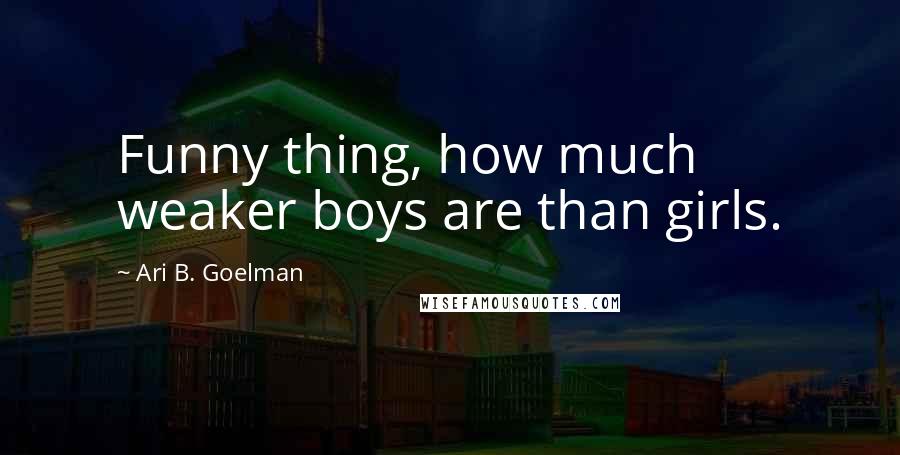 Ari B. Goelman Quotes: Funny thing, how much weaker boys are than girls.