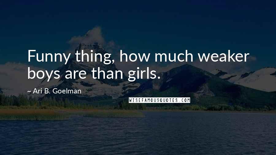 Ari B. Goelman Quotes: Funny thing, how much weaker boys are than girls.