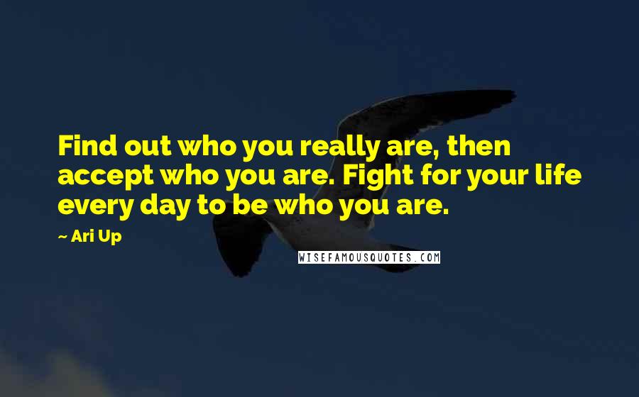 Ari Up Quotes: Find out who you really are, then accept who you are. Fight for your life every day to be who you are.