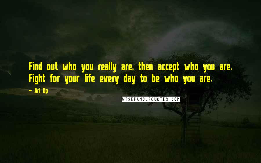 Ari Up Quotes: Find out who you really are, then accept who you are. Fight for your life every day to be who you are.