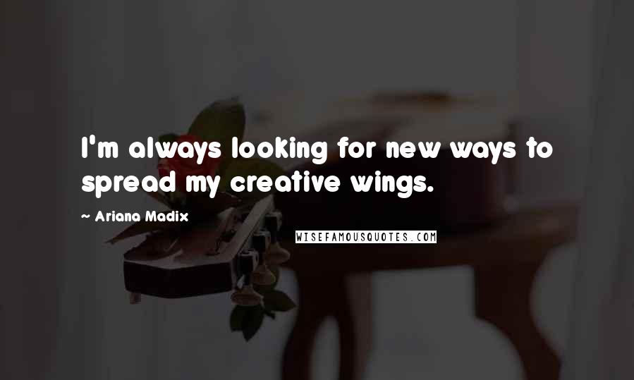 Ariana Madix Quotes: I'm always looking for new ways to spread my creative wings.