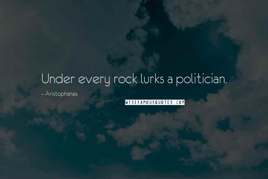 Aristophanes Quotes: Under every rock lurks a politician.