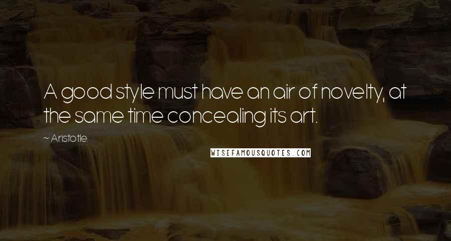 Aristotle. Quotes: A good style must have an air of novelty, at the same time concealing its art.