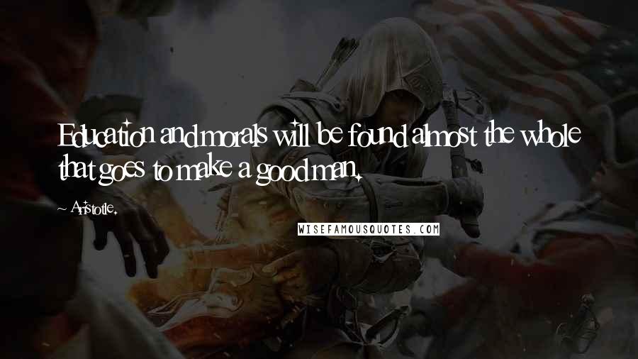 Aristotle. Quotes: Education and morals will be found almost the whole that goes to make a good man.