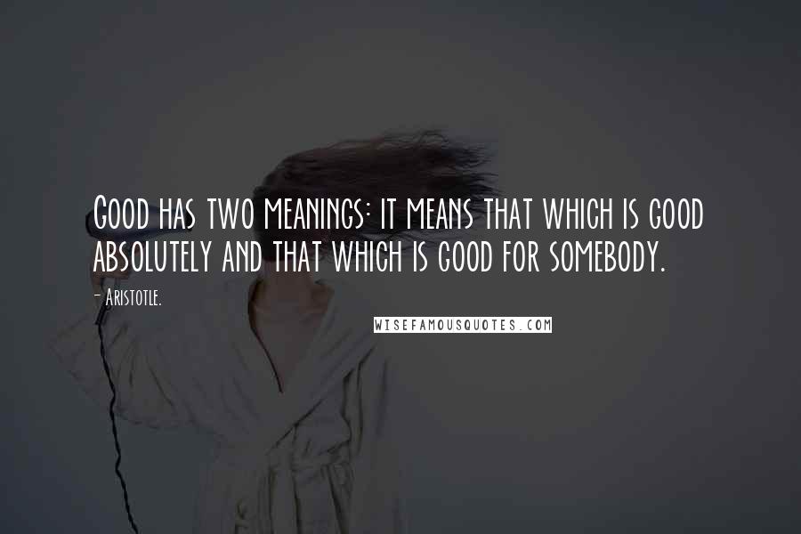 Aristotle. Quotes: Good has two meanings: it means that which is good absolutely and that which is good for somebody.