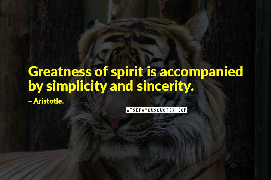 Aristotle. Quotes: Greatness of spirit is accompanied by simplicity and sincerity.