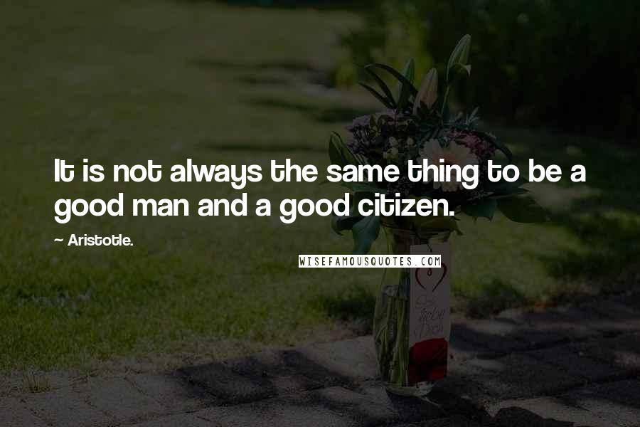 Aristotle. Quotes: It is not always the same thing to be a good man and a good citizen.