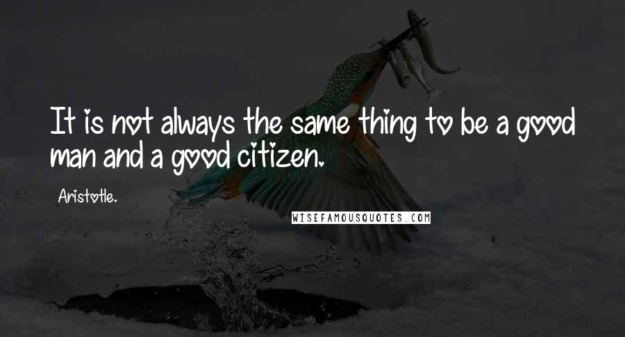 Aristotle. Quotes: It is not always the same thing to be a good man and a good citizen.