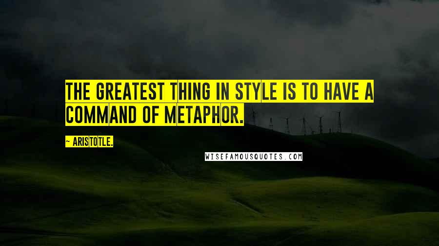 Aristotle. Quotes: The greatest thing in style is to have a command of metaphor.