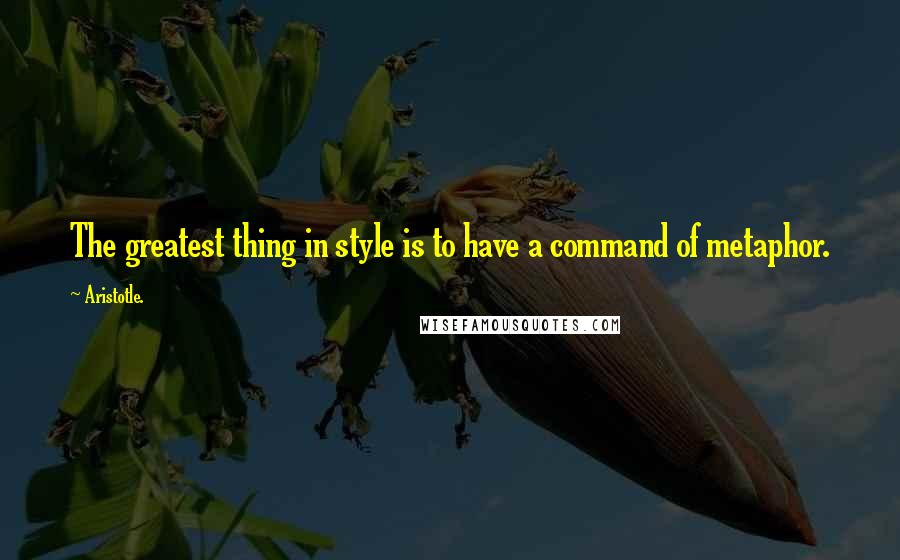 Aristotle. Quotes: The greatest thing in style is to have a command of metaphor.