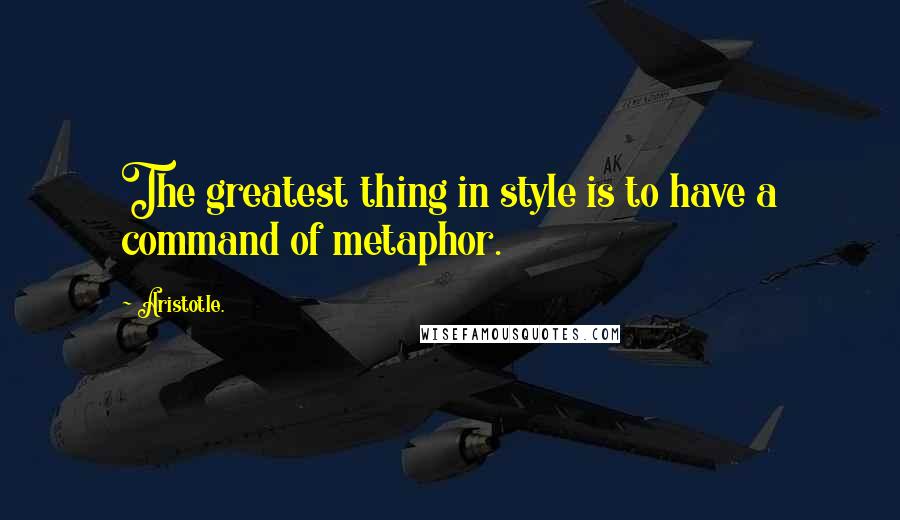 Aristotle. Quotes: The greatest thing in style is to have a command of metaphor.