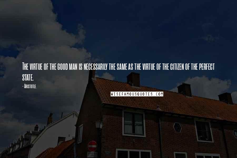 Aristotle. Quotes: The virtue of the good man is necessarily the same as the virtue of the citizen of the perfect state.