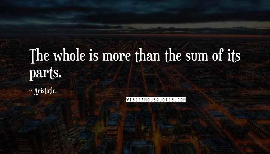 Aristotle. Quotes: The whole is more than the sum of its parts.