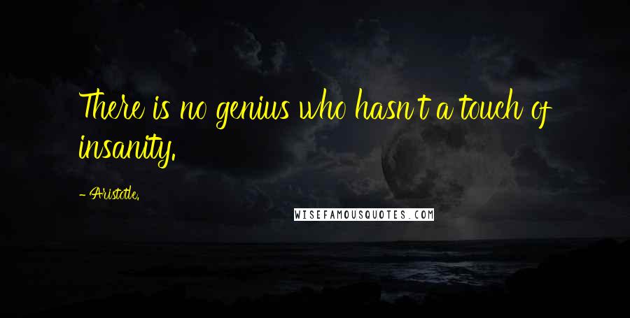 Aristotle. Quotes: There is no genius who hasn't a touch of insanity.