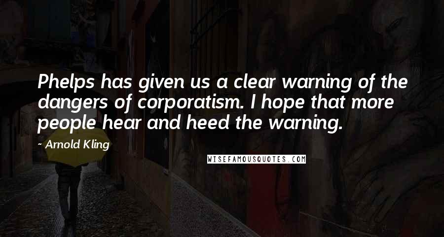 Arnold Kling Quotes: Phelps has given us a clear warning of the dangers of corporatism. I hope that more people hear and heed the warning.