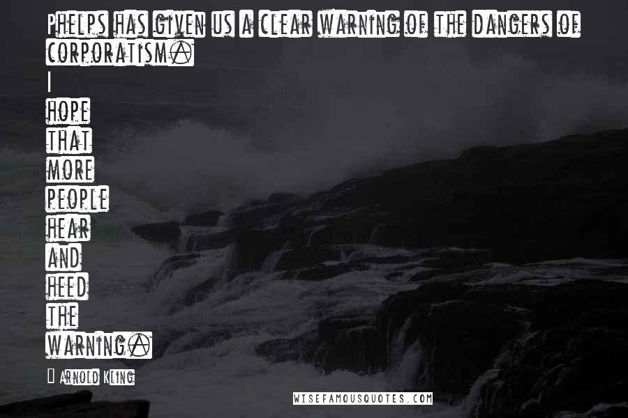 Arnold Kling Quotes: Phelps has given us a clear warning of the dangers of corporatism. I hope that more people hear and heed the warning.