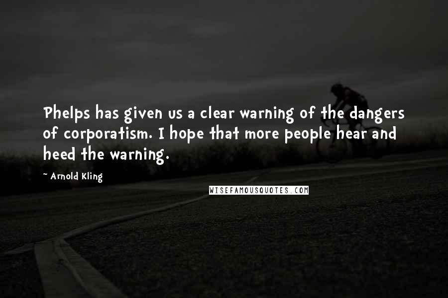 Arnold Kling Quotes: Phelps has given us a clear warning of the dangers of corporatism. I hope that more people hear and heed the warning.