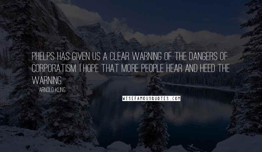 Arnold Kling Quotes: Phelps has given us a clear warning of the dangers of corporatism. I hope that more people hear and heed the warning.