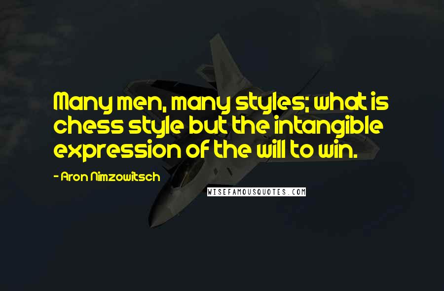 Aron Nimzowitsch Quotes: Many men, many styles; what is chess style but the intangible expression of the will to win.