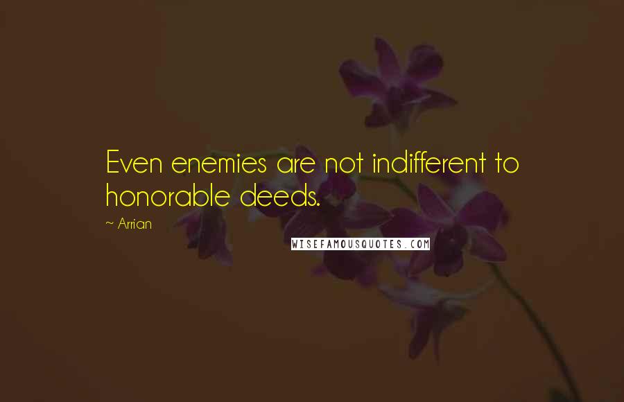 Arrian Quotes: Even enemies are not indifferent to honorable deeds.