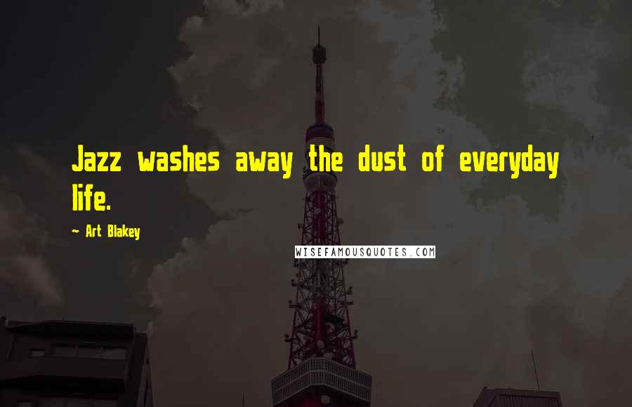 Art Blakey Quotes: Jazz washes away the dust of everyday life.