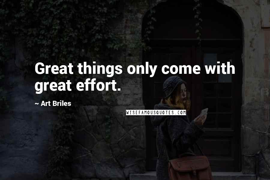 Art Briles Quotes: Great things only come with great effort.