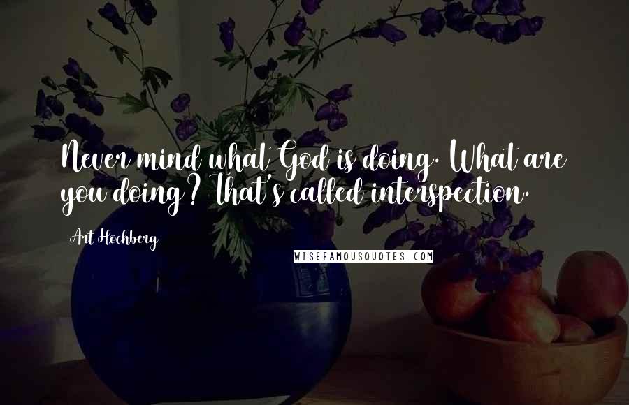 Art Hochberg Quotes: Never mind what God is doing. What are you doing? That's called interspection.